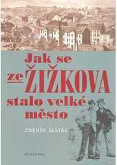 Jak se ze �i�kova stalo velk� m�sto 1865-1914 /Zden�k �est�k (odkaz v elektronick�m katalogu)