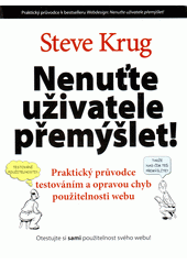 Nenu�te u�ivatele p�em��let! : praktick� pr�vodce testov�n�m a opravou chyb pou�itelnosti webu / Steve Krug (on-line cataloque)