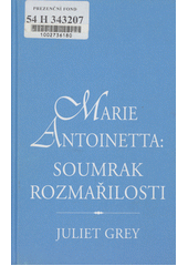 Marie Antoinetta : soumrak rozma�ilosti / Juliet Grey ; [z anglick�ho origin�lu ... p�elo�ila Tereza Hor�kov�] (odkaz v elektronick�m katalogu)