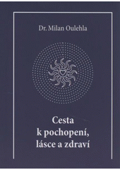 Cesta k pochopen�, l�sce a zdrav� /Milan Oulehla ; [ilustrace Kl�ra �erven�] (odkaz v elektronick�m katalogu)