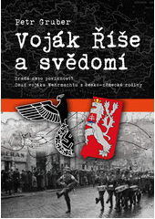 Voj�k ��e a sv�dom� : zrada nebo povinnost? : osud voj�ka wehrmachtu z �esko-n�meck� rodiny / Petr Gruber (on-line cataloque)