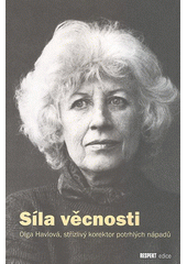 S�la v�cnosti :Olga Havlov�, st��zliv� korektor potrhl�ch n�pad� /[editorka: Anna Freimannov�] (odkaz v elektronick�m katalogu)