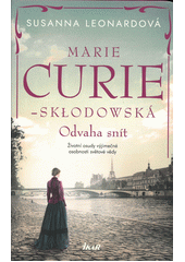 Obálka titulu Marie Curie-Skłodowská : odvaha snít : životní osudy výjimečné osobnosti světové vědy