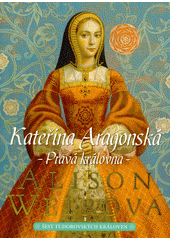 Obálka titulu Šest tudorovských královen. Kateřina Aragonská : pravá královna