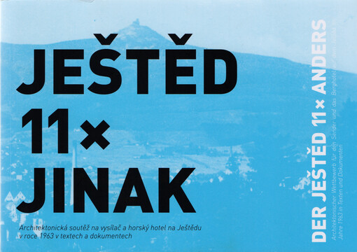 Ještěd 11x jinak :architektonická soutěž na vysílač a horský hotel na Ještědu v roce 1963 v textech a dokumentech = Der Ještěd 11x anders : Architekturwettewerb für den Sender und das Berghotel auf dem Ještěd im Jahre 1963 in Texten und Dokumenten
