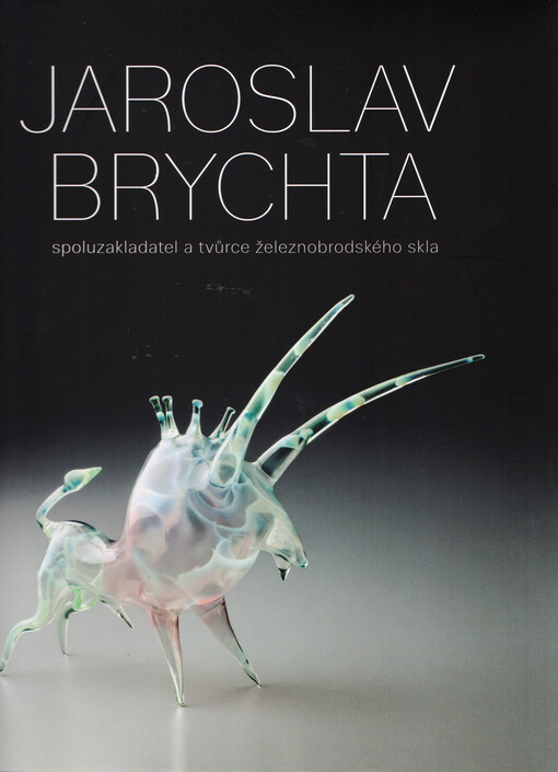 Jaroslav Brychta :spoluzakladatel a tvůrce železnobrodského skla