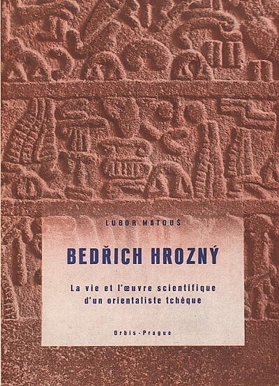 Bedřich Hrozný : the life and the work of a Czech oriental scholar.
