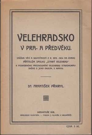 Velehradsko v pra- a předvěku: Snůška věcí a skutečností z r. 1878-1904 na úvahu přátelům spolku Starý Velehrad k podrobnému prozkoumání Velehradu staromoravského a jeho okolím, s mapou