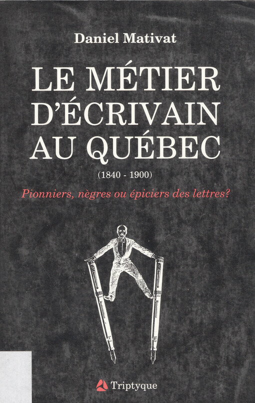 Le métier d'écrivain au Québec (1840-1900) : pionniers, negres ou épiciers des lettres?   