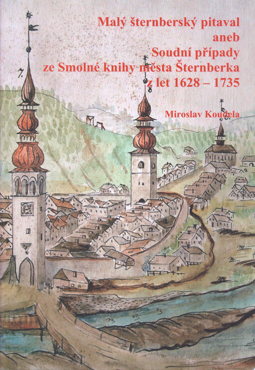 Malý šternberský pitaval, aneb, Soudní případy ze Smolné knihy města Šternberka z let 1628-1735