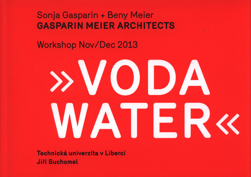 Voda =Water : Gasparin Meier Architects Sonja Gasparin + Beny Meier : workshop Nov/Dec 2013 : [sborník ateliérových prací