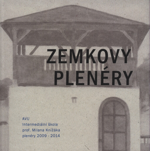 Zemkovy plenéry :Intermediální škola AVU prof. Milana Knížáka : plenéry 2009-2014 : [Reduta, Klub kultury Uherské Hradiště 9.10.-5.11.2014