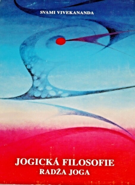 Jogická filosofie. Radža joga : Přednášky, které pronesl v New Yorku v zimě roku 1895 Swami Vivekananda o radža jogu čili o ovládnutí vnitřní přirozenosti