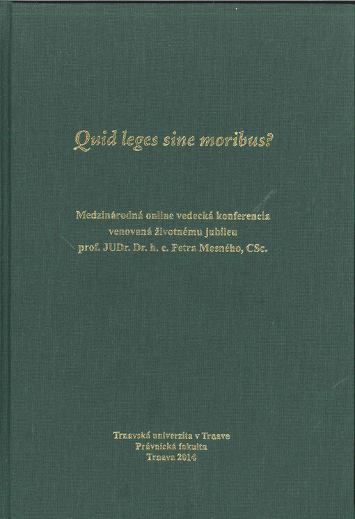 Quid leges sine moribus? :(metamorfózy vývoja štátu a práva v dejinách) : medzinárodná online vedecká konferencia venovaná životnému jubileu prof. JUDr. Dr. h. c. Petra Mosného, CSc., konaná dňa 10 apríla 2014, Trnavská univerzita v Trnave, Právnická fakulta, Trnava