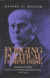 Forging Political Compromise: Antonin Svehla and the Czechoslovak Republican Party, 1918-1933 (Pitt Series in Russian and East European Studies)