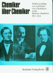 Chemiker über Chemiker : Wahlvorschläge zur Aufnahme von Chemikern in die Berliner Akademie 1822 - 1925 von Eilhard Mitscherlich bis Max Bodenstein