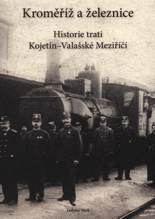 Kroměříž a železnice :historie trati Kojetín - Valašské Meziříčí