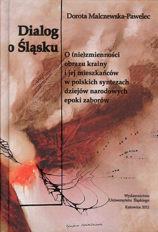 Dialog o Śląsku : o (nie)zmienności obrazu krainy i jej mieszkańców w polskich syntezach dziejów narodowych epoki zaborów (studium historiograficzne)   