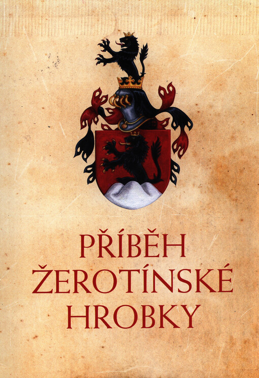 Příběh žerotínské hrobky :sborník dokumentů vydaný k 450. výročí získání židlochovického panství Žerotíny : podklady pro setkání zástupců žerotínských měst 26. září 2014