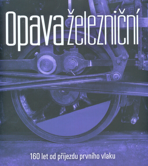 Opava železniční :160 let od příjezdu prvního vlaku