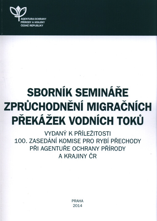Sborník Semináře zprůchodnění migračních překážek vodních toků :vydaný k příležitosti 100. zasedání Komise pro rybí přechody při Agentuře ochrany přírody a krajiny ČR
