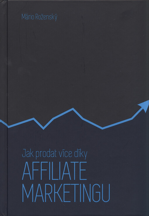 Jak prodat více díky affiliate marketingu :využijte všechny výhody affiliate marketingu ve svůj prospěch a vybudujte si armádu obchodníků, kteří budou pracovat za vás