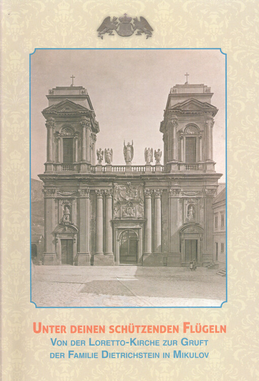 Unter deinen schützenden Flügeln :von der Loretto-Kirche bis zur Gruft der Familie Dietrichstein in Mikulov