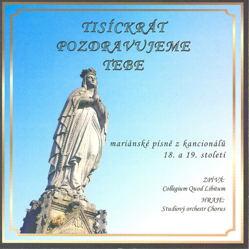 Tisíckrát pozdravujeme Tebe :mariánské písně z kancionálů 18. a 19. století