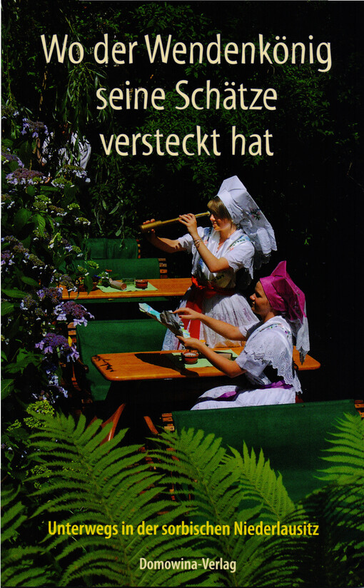 Wo der Wendenkönig seine Schätze versteckt hat :unterwegs in der sorbischen Niederlausitz