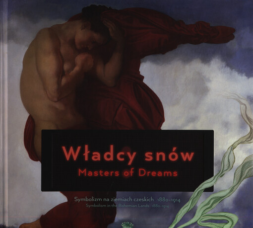 Władcy snów :symbolizm na ziemiach czeskich 1880-1914 = Masters of dreams : symbolism in the Bohemian lands 1880-1914