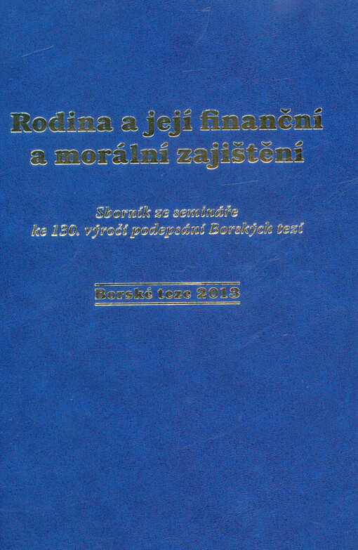 Rodina a její finanční a morální zajištění :Borské teze 2013 : sborník ze semináře ke 130. výročí podepsání Borských tezí