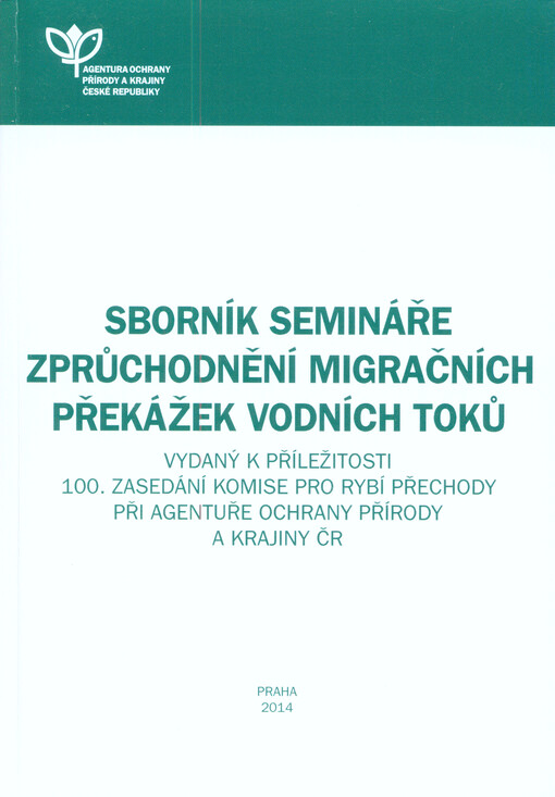 Sborník Semináře zprůchodnění migračních překážek vodních toků :vydaný k příležitosti 100. zasedání Komise pro rybí přechody při Agentuře ochrany přírody a krajiny ČR