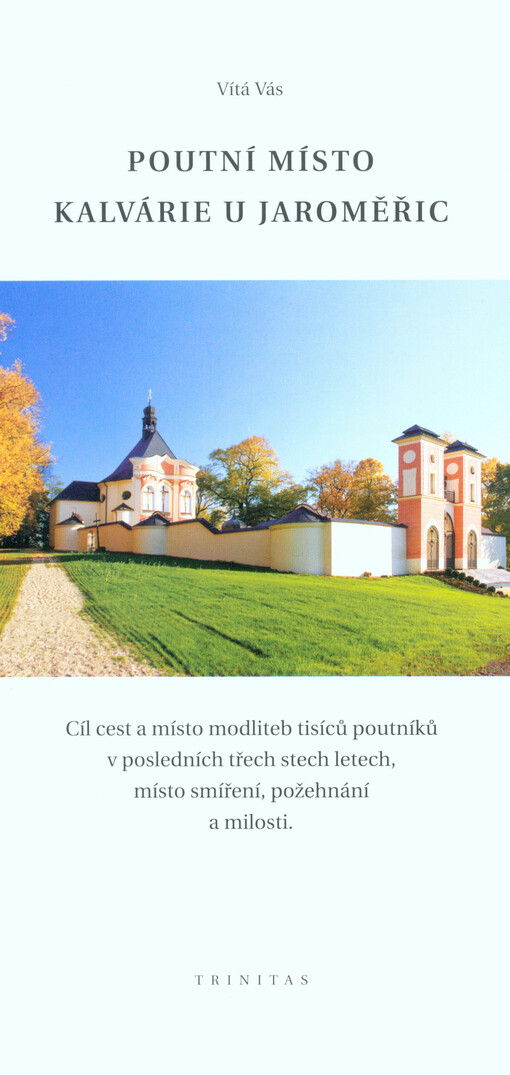 Vítá vás poutní místo Kalvárie u Jaroměřic : cíl cest a místo modliteb tisíců poutníků v posledních třech stech letech, místo smíření, požehnání a milosti   