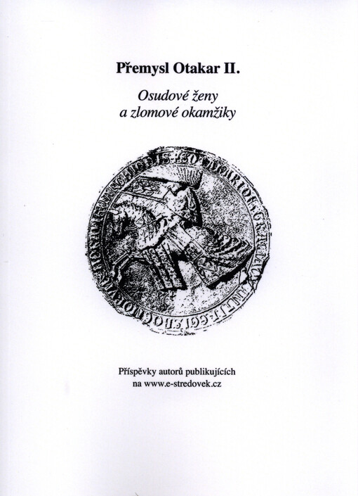Přemysl Otakar II. :osudové ženy a zlomové okamžiky : příspěvky autorů publikujících na www.e-stredovek.cz