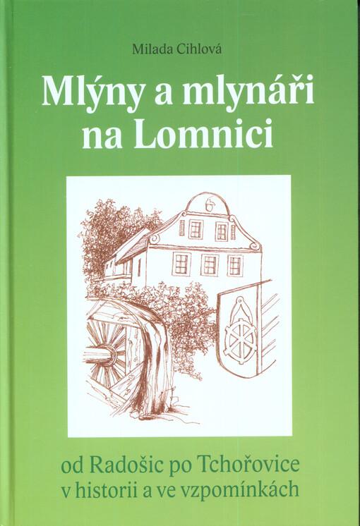 Mlýny a mlynáři na Lomnici :od Radošic po Tchořovice v historii a ve vzpomínkách