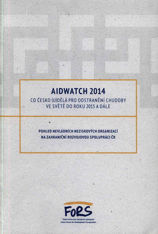AidWatch 2014 :co Česko (u)dělá pro odstranění chudoby ve světě do roku 2015 a dále : pohled nevládních neziskových organizací na zahraniční rozvojovou spolupráci ČR