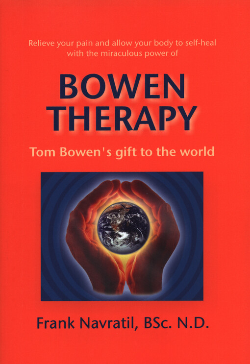 Relieve your pain and allow your body to self-heal with the miraculous power of Bowen therapy :Tom Bowen's gift to the world