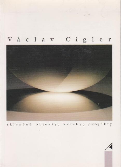 Václav Cigler : skleněné objekty, kresby, projekty = glass objects, drawings, designs : [katalog výstavy,] Klatovy 24. června - 10. srpna 1997