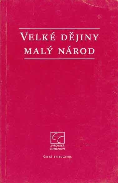 Velké dějiny - malý národ :o dnešní české státnosti a o současném odkazu velkých dějin zemí České koruny a Československé republiky