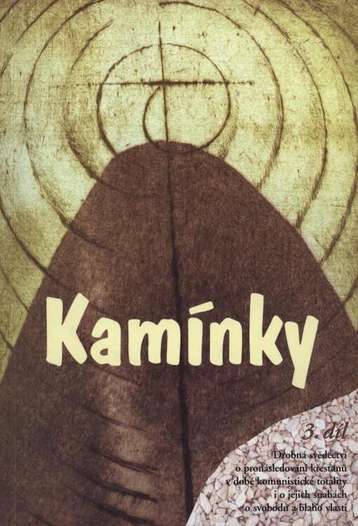 Kamínky :drobná svědectví o pronásledování křesťanů v době komunistické totality i o jejich snahách o svobodu a blaho vlasti