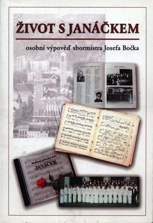 Život s Janáčkem : osobní výpověď sbormistra Josefa Bočka o hudbě a smíšeném pěveckém sboru Janáček z Jablonce nad Nisou