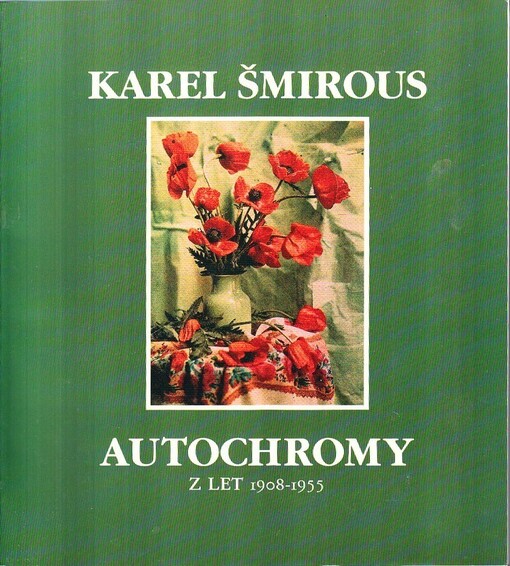 Karel Šmirous : Výběr barevných fotografií a rastrových diapozitivů z let 1908 - 1955 = Karel Šmirous : Selection of color photographs from the screened positives from l908 - 1955