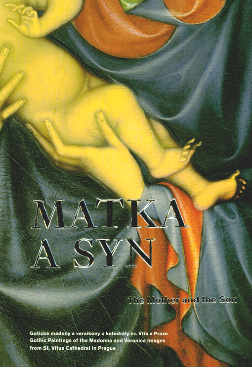 Matka a syn : gotické madony a veraikony z chrámu sv. Víta v Praze = The Mother and the Son : gothic paintings of the Madonna and Veronica images from St. Vitus Cathedral in Prague