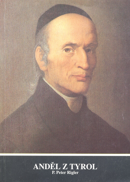 Anděl z Tyrol : P. Peter Rigler : otec duchovní obnovy diecéze a řehole, 1796-1873