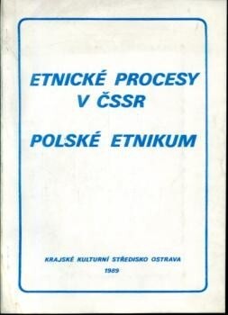Etnické procesy v ČSSR: polské etnikum : sborník referátů ze semináře, uspořádaného Ústavem pro etnografii a folkloristiku ČSAV v Praze dne 2. června 1988