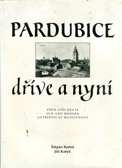 Pardubice dříve a nyní = Pardubice früh und heute = Pardubice old and modern = Pardubice autrefois et maintenant