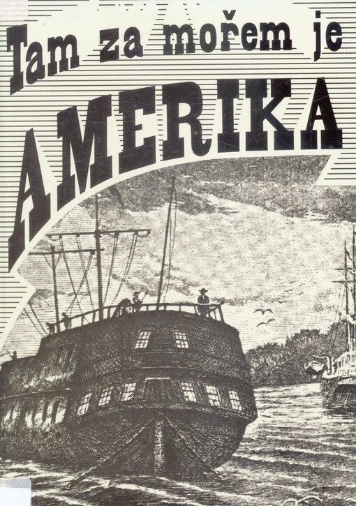 Tam za mořem je Amerika : dopisy a vzpomínky českých vystěhovalců do Ameriky v 19. století