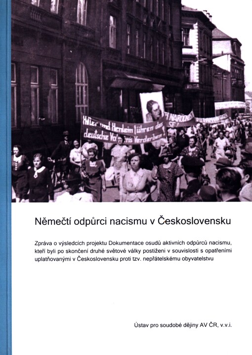 Němečtí odpůrci nacismu v Československu :zpráva o výsledcích projektu Dokumentace osudů aktivních odpůrců nacismu, kteří byli po skončení 2. světové války postiženi v souvislosti s opatřeními uplatňovanými v Československu proti tzv. nepřátelskému obyvatelstvu