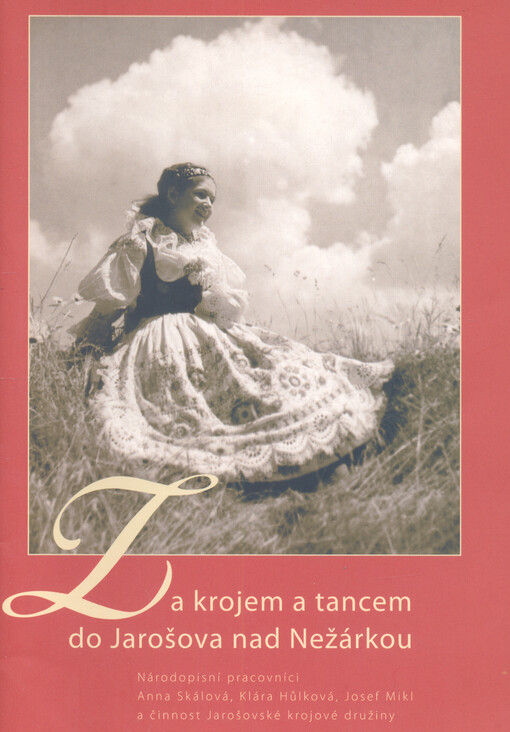 Za krojem a tancem do Jarošova nad Nežárkou :národopisní pracovníci Anna Skálová, Klára Hůlková, Josef Mikl a činnost Jarošovské krojové družiny