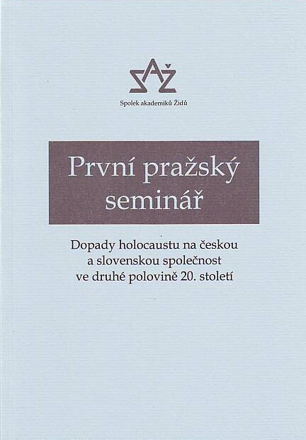 První pražský seminář : dopady holocaustu na českou a slovenskou společnost ve druhé polovině 20. století : příspěvky účastníků semináře konaného 8. listopadu 2007 v Poslanecké sněmovně Parlamentu České republiky